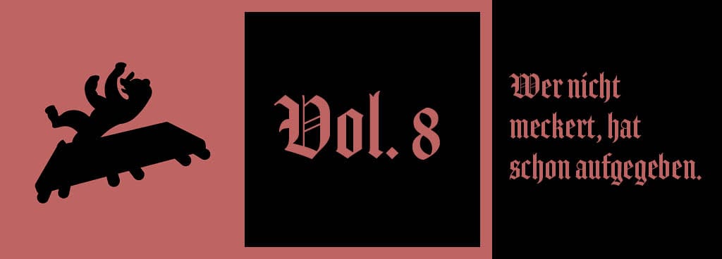 Vol. 8: Wer nicht meckert, hat schon aufgegeben.